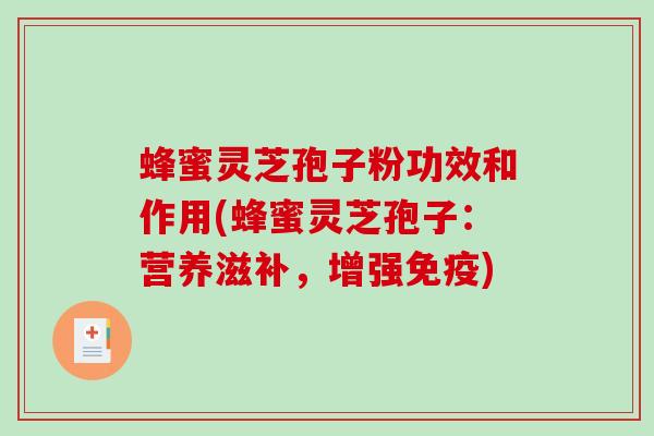蜂蜜灵芝孢子粉功效和作用(蜂蜜灵芝孢子:营养滋补,增强免疫) 蜂蜜灵芝孢子粉功效和作用(蜂蜜灵芝孢子:营养滋补,增强免疫)