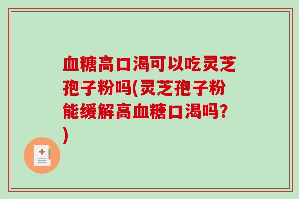 高口渴可以吃灵芝孢子粉吗(灵芝孢子粉能缓解高口渴吗?) 高口渴可以吃灵芝孢子粉吗(灵芝孢子粉能缓解高口渴吗?)