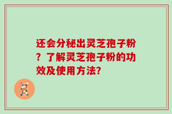还会分秘出灵芝孢子粉？了解灵芝孢子粉的功效及使用方法？