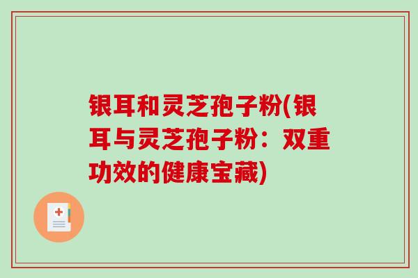 银耳和灵芝孢子粉(银耳与灵芝孢子粉：双重功效的健康宝藏)