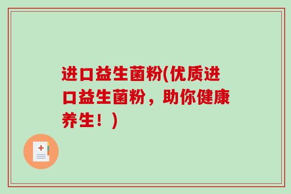 进口益生菌粉(优质进口益生菌粉,助你健康养生!) 进口益生菌粉(优质进口益生菌粉,助你健康养生!)