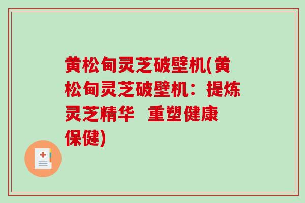 黄松甸灵芝破壁机(黄松甸灵芝破壁机：提炼灵芝精华  重塑健康保健)