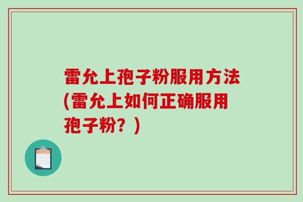 雷允上孢子粉服用方法(雷允上如何正确服用孢子粉？)