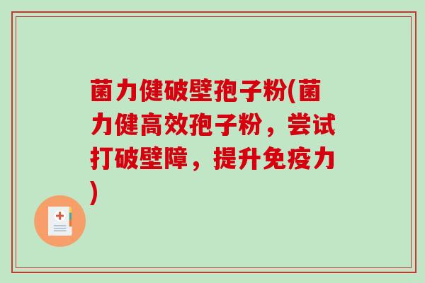 菌力健破壁孢子粉(菌力健高效孢子粉,尝试打破壁障,提升免疫力) 菌力健破壁孢子粉(菌力健高效孢子粉,尝试打破壁障,提升免疫力)