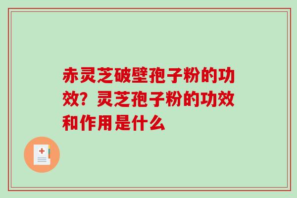 赤灵芝破壁孢子粉的功效？灵芝孢子粉的功效和作用是什么