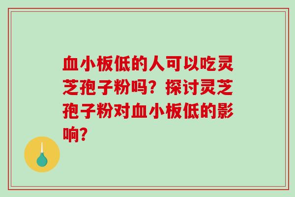 低的人可以吃灵芝孢子粉吗？探讨灵芝孢子粉对低的影响？