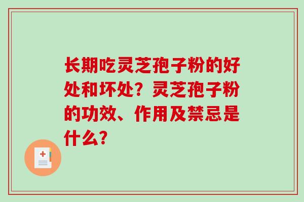 长期吃灵芝孢子粉的好处和坏处?灵芝孢子粉的功效、作用及禁忌是什么? 长期吃灵芝孢子粉的好处和坏处?灵芝孢子粉的功效、作用及禁忌是什么?