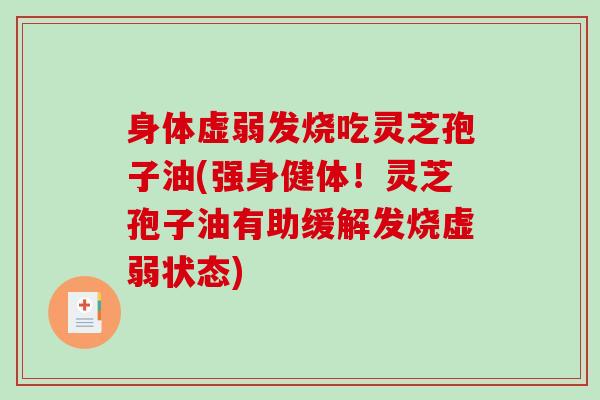 身体虚弱发烧吃灵芝孢子油(强身健体！灵芝孢子油有助缓解发烧虚弱状态)