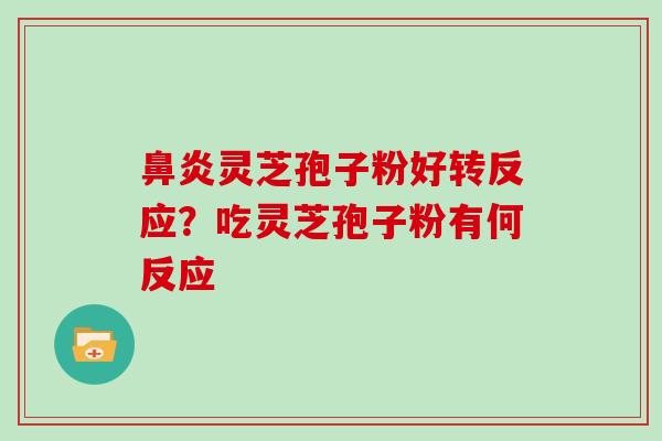 灵芝孢子粉好转反应？吃灵芝孢子粉有何反应