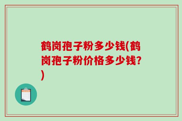 鹤岗孢子粉多少钱(鹤岗孢子粉价格多少钱？)