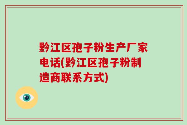 黔江区孢子粉生产厂家电话(黔江区孢子粉制造商联系方式)