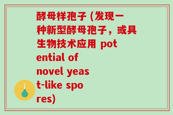 酵母样孢子 (发现一种新型酵母孢子,或具生物技术应用 potential of novel yeast-like spores) 酵母样孢子 (发现一种新型酵母孢子,或具生物技术应用 potential of novel yeast-like spores)