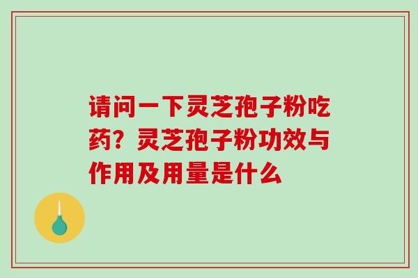 请问一下灵芝孢子粉吃药？灵芝孢子粉功效与作用及用量是什么
