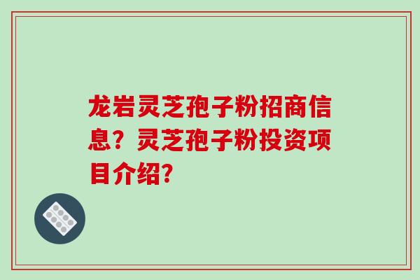 龙岩灵芝孢子粉招商信息？灵芝孢子粉投资项目介绍？
