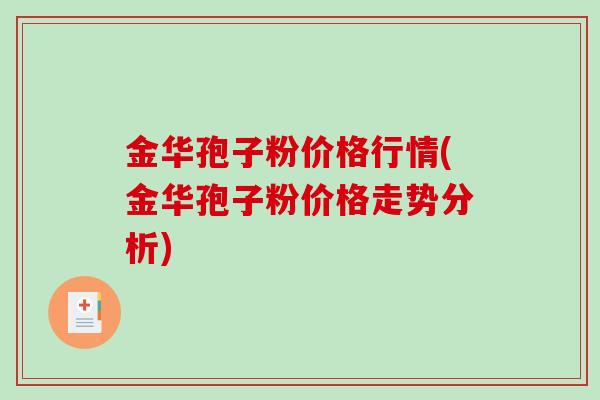 金华孢子粉价格行情(金华孢子粉价格走势分析)
