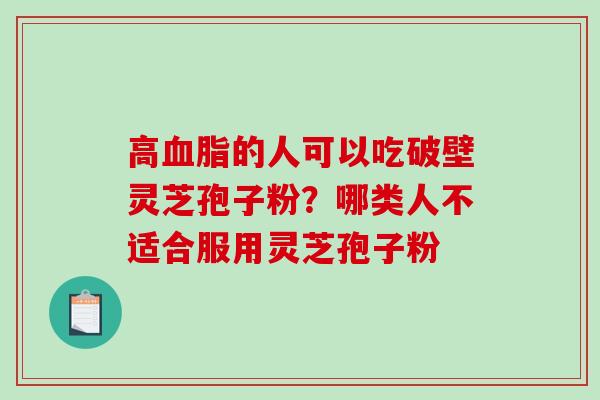 高的人可以吃破壁灵芝孢子粉？哪类人不适合服用灵芝孢子粉