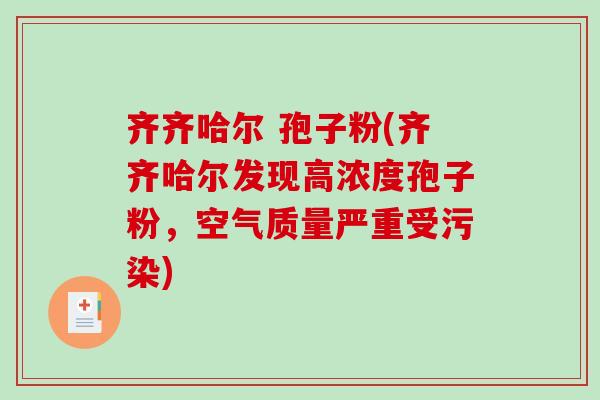 齐齐哈尔 孢子粉(齐齐哈尔发现高浓度孢子粉,空气质量严重受污染) 齐齐哈尔 孢子粉(齐齐哈尔发现高浓度孢子粉,空气质量严重受污染)