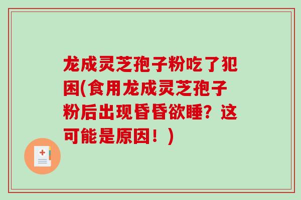龙成灵芝孢子粉吃了犯困(食用龙成灵芝孢子粉后出现昏昏欲睡？这可能是原因！)