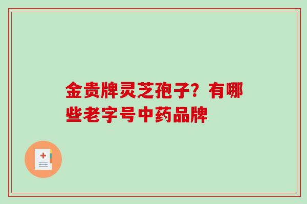 金贵牌灵芝孢子？有哪些老字号品牌