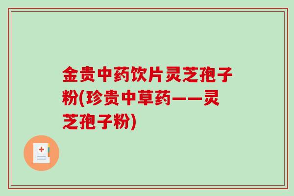金贵饮片灵芝孢子粉(珍贵中草药——灵芝孢子粉) 金贵饮片灵芝孢子粉(珍贵中草药——灵芝孢子粉)