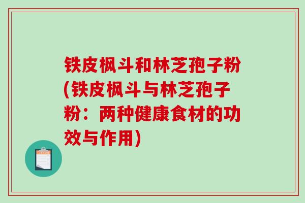 铁皮枫斗和林芝孢子粉(铁皮枫斗与林芝孢子粉：两种健康食材的功效与作用)