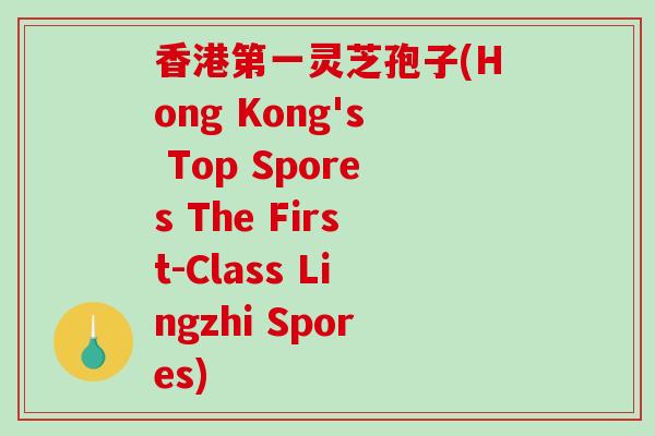 香港第一灵芝孢子(Hong Kong's Top Spores The First-Class Lingzhi Spores)