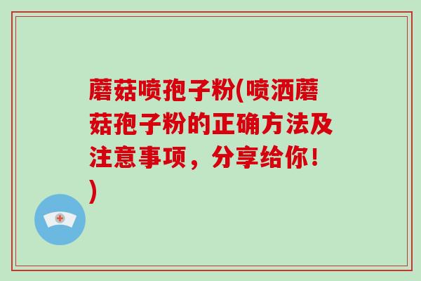 蘑菇喷孢子粉(喷洒蘑菇孢子粉的正确方法及注意事项，分享给你！)