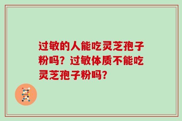 的人能吃灵芝孢子粉吗？体质不能吃灵芝孢子粉吗？