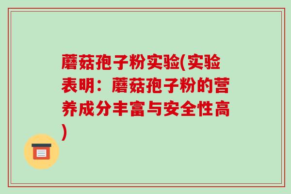 蘑菇孢子粉实验(实验表明:蘑菇孢子粉的营养成分丰富与安全性高) 蘑菇孢子粉实验(实验表明:蘑菇孢子粉的营养成分丰富与安全性高)