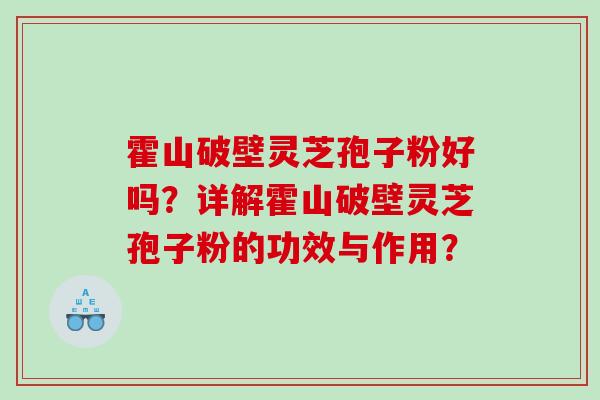 霍山破壁灵芝孢子粉好吗？详解霍山破壁灵芝孢子粉的功效与作用？