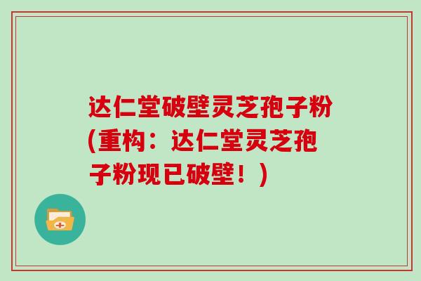 达仁堂破壁灵芝孢子粉(重构:达仁堂灵芝孢子粉现已破壁!) 达仁堂破壁灵芝孢子粉(重构:达仁堂灵芝孢子粉现已破壁!)