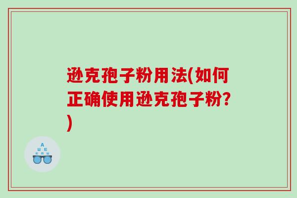 逊克孢子粉用法(如何正确使用逊克孢子粉？)