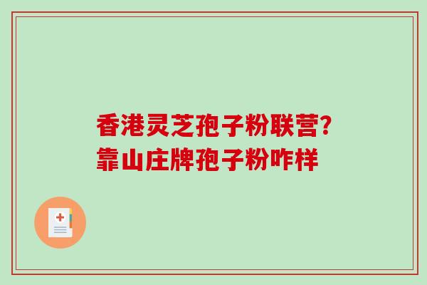 香港灵芝孢子粉联营？靠山庄牌孢子粉咋样