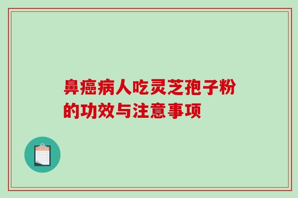鼻人吃灵芝孢子粉的功效与注意事项 鼻人吃灵芝孢子粉的功效与注意事项