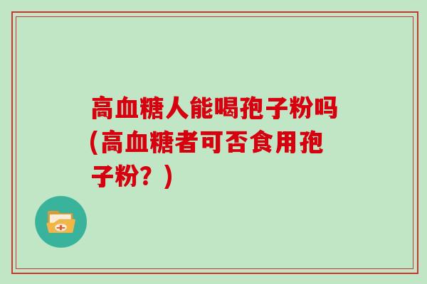高人能喝孢子粉吗(高者可否食用孢子粉？)