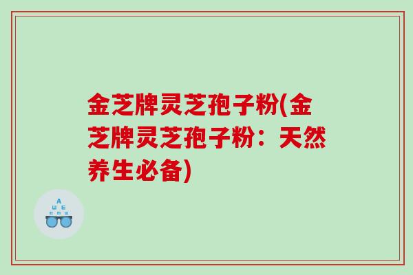 金芝牌灵芝孢子粉(金芝牌灵芝孢子粉：天然养生必备)