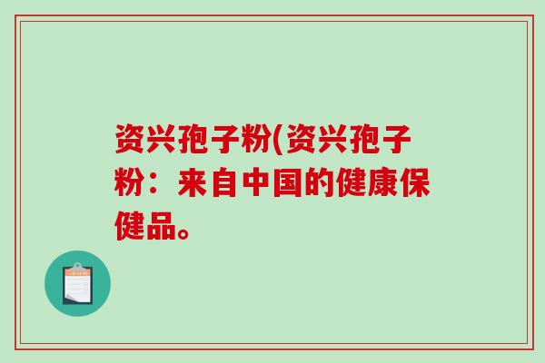 资兴孢子粉(资兴孢子粉：来自中国的健康保健品。