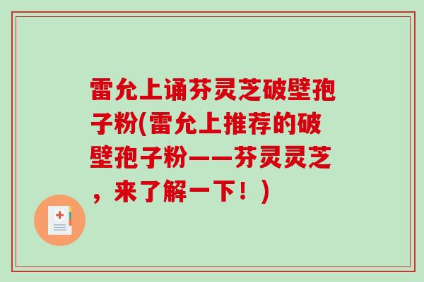雷允上诵芬灵芝破壁孢子粉(雷允上推荐的破壁孢子粉——芬灵灵芝，来了解一下！)