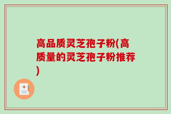 高品质灵芝孢子粉(高质量的灵芝孢子粉推荐) 高品质灵芝孢子粉(高质量的灵芝孢子粉推荐)