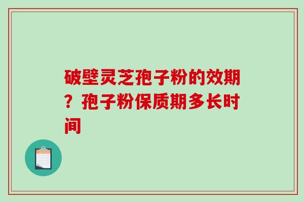 破壁灵芝孢子粉的效期？孢子粉保质期多长时间