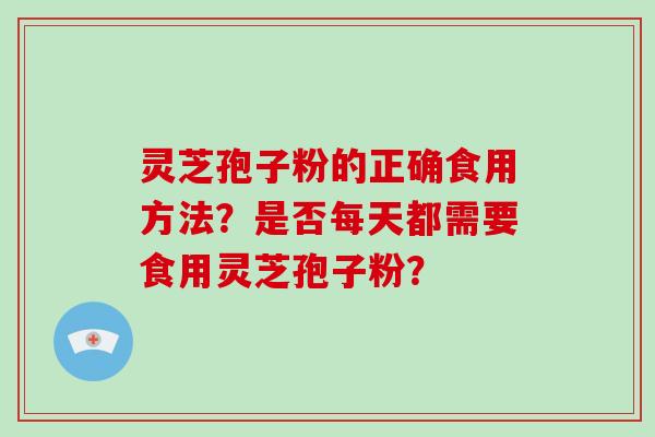 灵芝孢子粉的正确食用方法？是否每天都需要食用灵芝孢子粉？