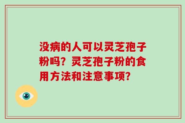 没病的人可以灵芝孢子粉吗？灵芝孢子粉的食用方法和注意事项？