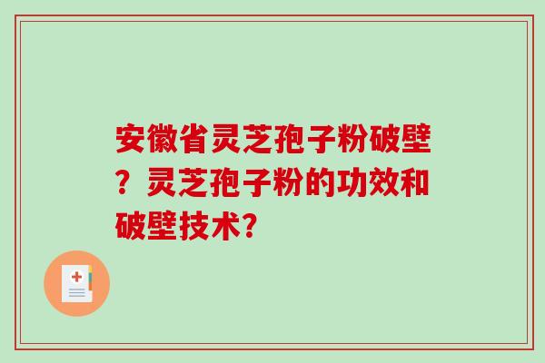 安徽省灵芝孢子粉破壁?灵芝孢子粉的功效和破壁技术? 安徽省灵芝孢子粉破壁?灵芝孢子粉的功效和破壁技术?