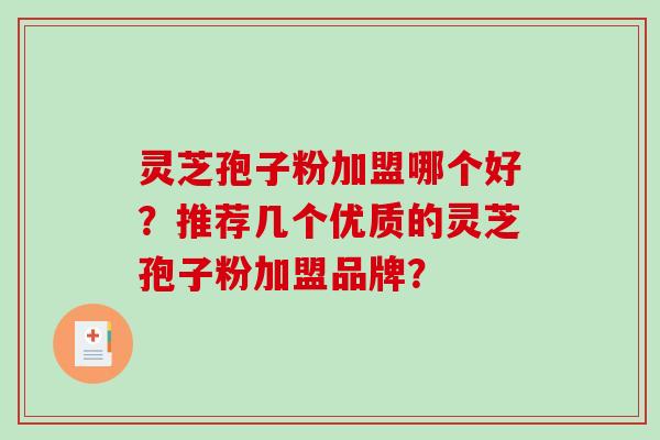 灵芝孢子粉加盟哪个好？推荐几个优质的灵芝孢子粉加盟品牌？