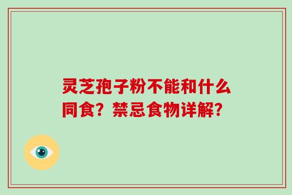 灵芝孢子粉不能和什么同食？禁忌食物详解？