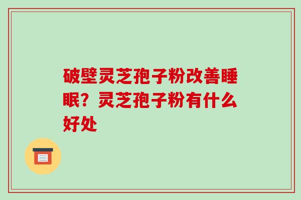 破壁灵芝孢子粉改善睡眠？灵芝孢子粉有什么好处