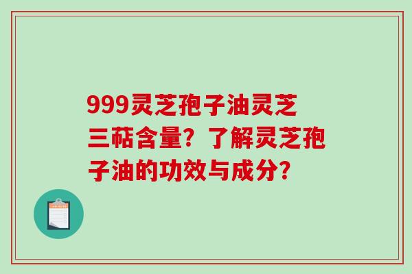 999灵芝孢子油灵芝三萜含量？了解灵芝孢子油的功效与成分？