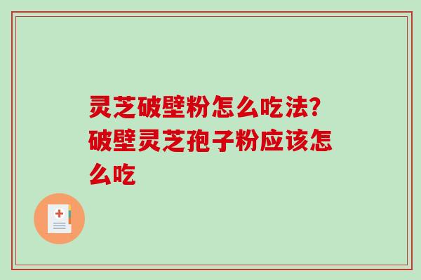 灵芝破壁粉怎么吃法？破壁灵芝孢子粉应该怎么吃