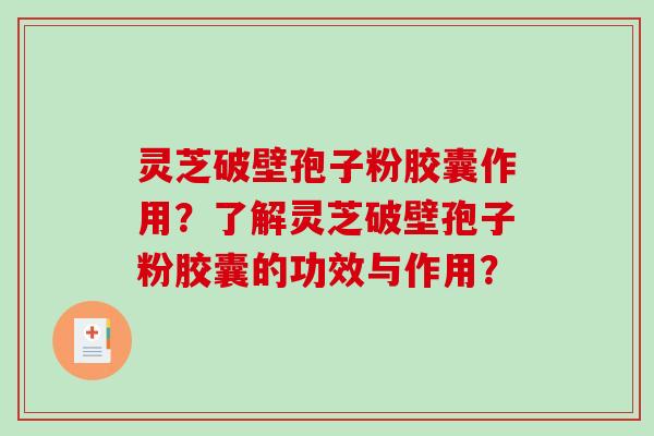 灵芝破壁孢子粉胶囊作用？了解灵芝破壁孢子粉胶囊的功效与作用？