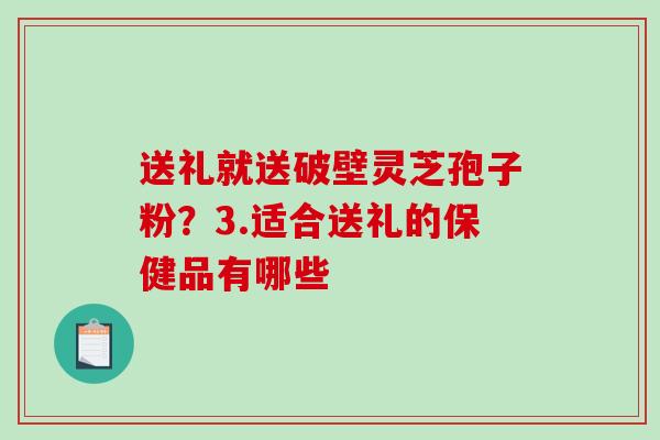 送礼就送破壁灵芝孢子粉？3.适合送礼的保健品有哪些